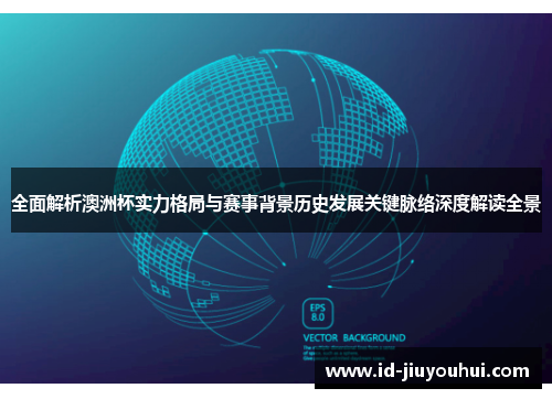 全面解析澳洲杯实力格局与赛事背景历史发展关键脉络深度解读全景