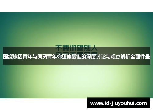 围绕埃因青年与阿贾青年你更偏爱谁的深度讨论与观点解析全面性呈
