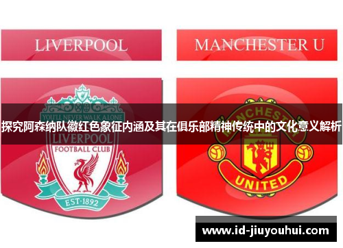 探究阿森纳队徽红色象征内涵及其在俱乐部精神传统中的文化意义解析