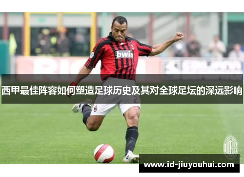 西甲最佳阵容如何塑造足球历史及其对全球足坛的深远影响
