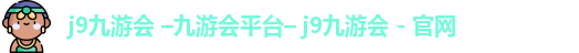 j9九游会 –九游会平台– j9九游会 - 官网